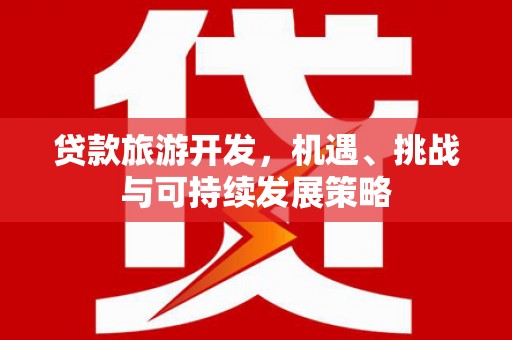 范县贷款旅游开发，机遇、挑战与可持续发展策略