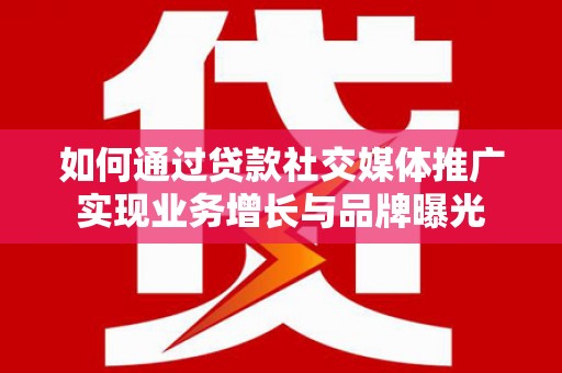 范县如何通过贷款社交媒体推广实现业务增长与品牌曝光
