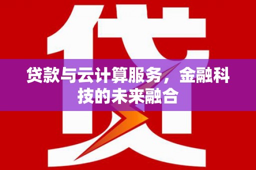 范县贷款与云计算服务，金融科技的未来融合