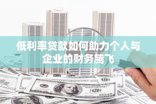 范县低利率贷款如何助力个人与企业的财务腾飞