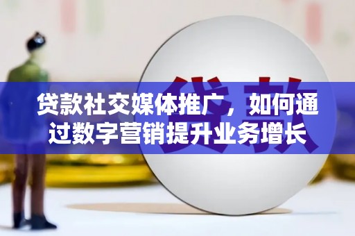 范县贷款社交媒体推广，如何通过数字营销提升业务增长