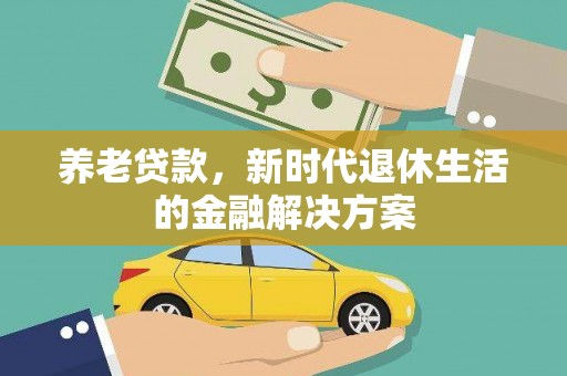 范县养老贷款，新时代退休生活的金融解决方案