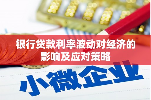 范县银行贷款利率波动对经济的影响及应对策略