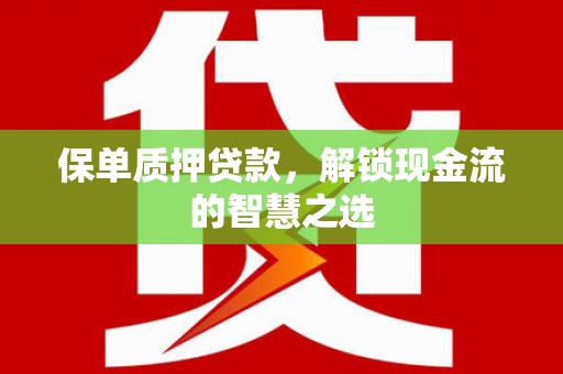 范县保单质押贷款，解锁现金流的智慧之选