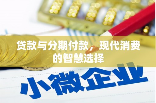 范县贷款与分期付款，现代消费的智慧选择