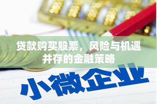 范县贷款购买股票，风险与机遇并存的金融策略