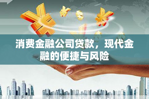 范县消费金融公司贷款，现代金融的便捷与风险